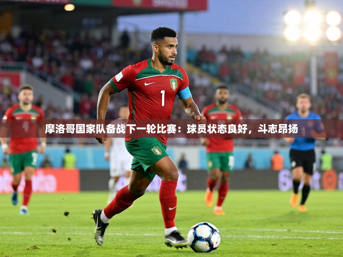 摩洛哥国家队备战下一轮比赛:球员状态良好,斗志昂扬 第1张